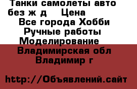 Танки,самолеты,авто, (без ж/д) › Цена ­ 25 000 - Все города Хобби. Ручные работы » Моделирование   . Владимирская обл.,Владимир г.